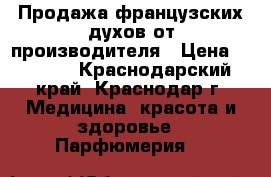 Продажа французских духов от производителя › Цена ­ 1 200 - Краснодарский край, Краснодар г. Медицина, красота и здоровье » Парфюмерия   